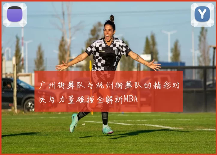 广州街舞队与杭州街舞队的精彩对决与力量碰撞全解析MBA