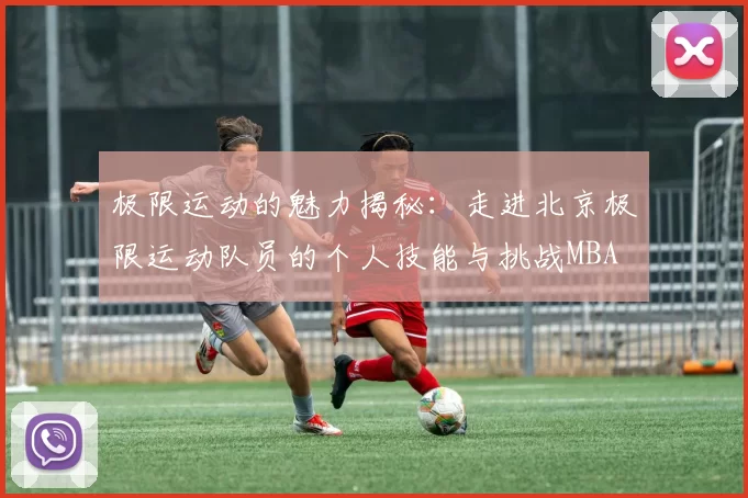 极限运动的魅力揭秘：走进北京极限运动队员的个人技能与挑战MBA