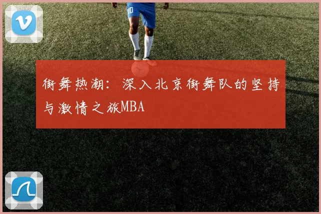 街舞热潮：深入北京街舞队的坚持与激情之旅MBA