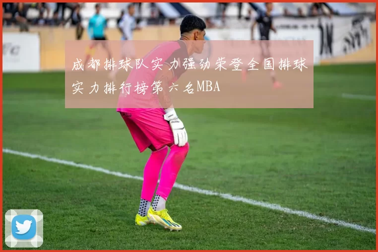 成都排球队实力强劲荣登全国排球实力排行榜第六名MBA