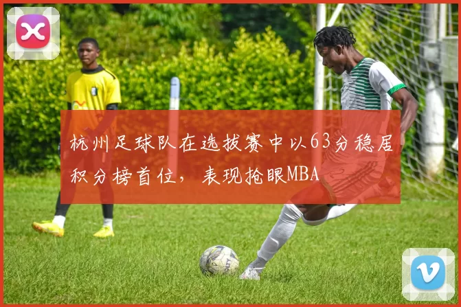 杭州足球队在选拔赛中以63分稳居积分榜首位，表现抢眼MBA