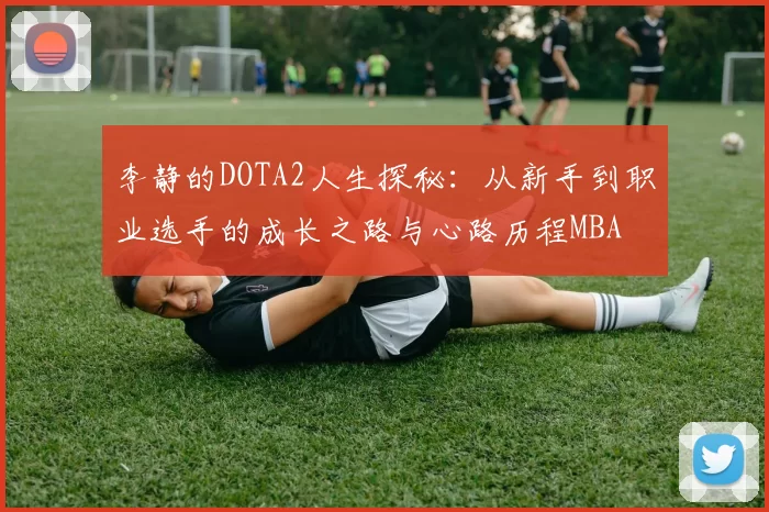 李静的DOTA2人生探秘：从新手到职业选手的成长之路与心路历程MBA