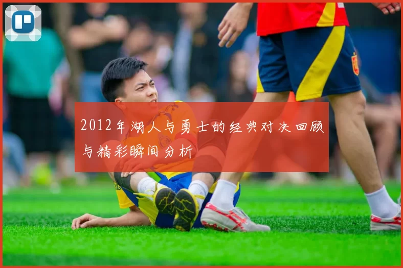 2012年湖人与勇士的经典对决回顾与精彩瞬间分析