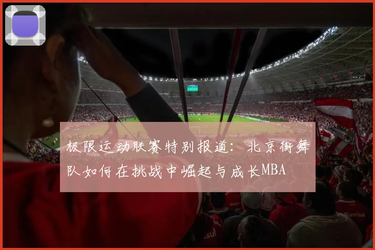 极限运动联赛特别报道：北京街舞队如何在挑战中崛起与成长MBA