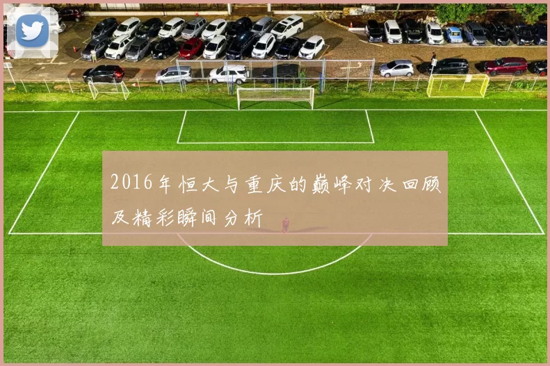 2016年恒大与重庆的巅峰对决回顾及精彩瞬间分析