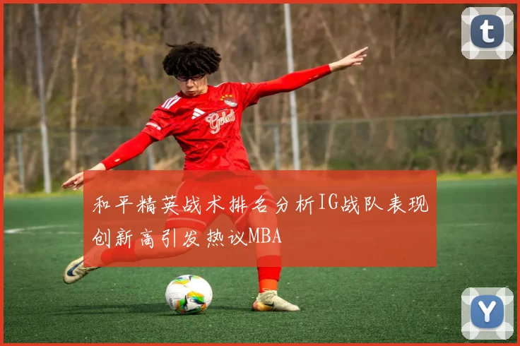 和平精英战术排名分析IG战队表现创新高引发热议MBA