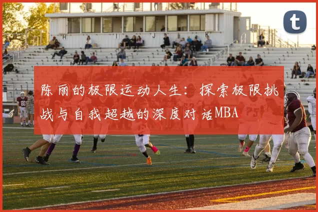 陈丽的极限运动人生：探索极限挑战与自我超越的深度对话MBA