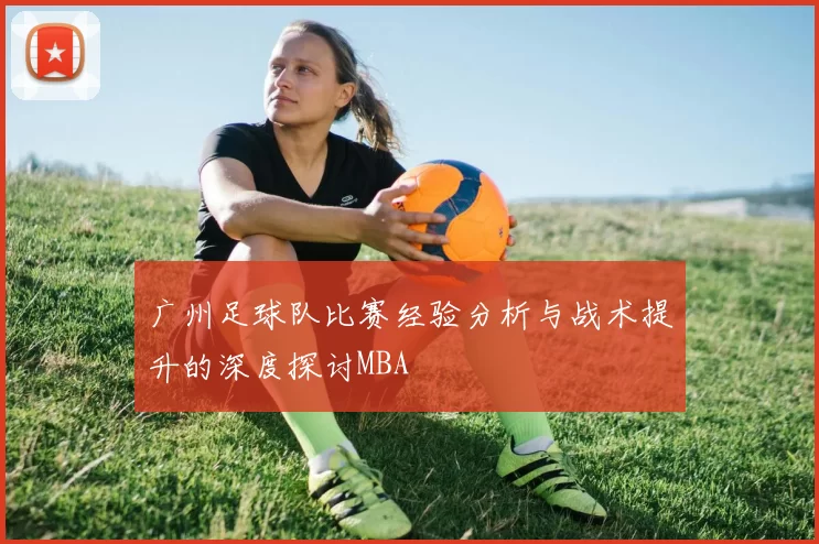 广州足球队比赛经验分析与战术提升的深度探讨MBA