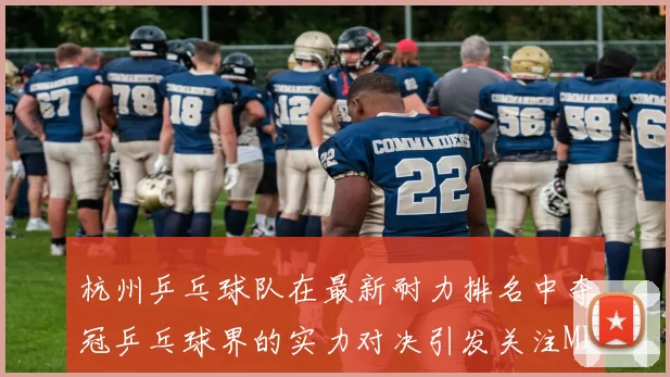 杭州乒乓球队在最新耐力排名中夺冠乒乓球界的实力对决引发关注MBA