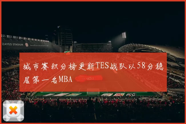 城市赛积分榜更新TES战队以58分稳居第一名MBA