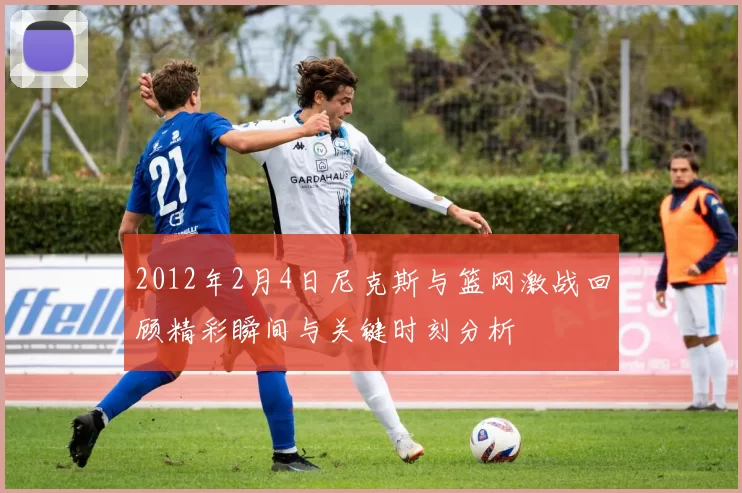 2012年2月4日尼克斯与篮网激战回顾精彩瞬间与关键时刻分析