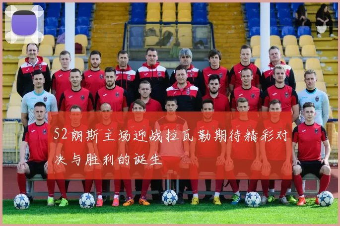 52朗斯主场迎战拉瓦勒期待精彩对决与胜利的诞生