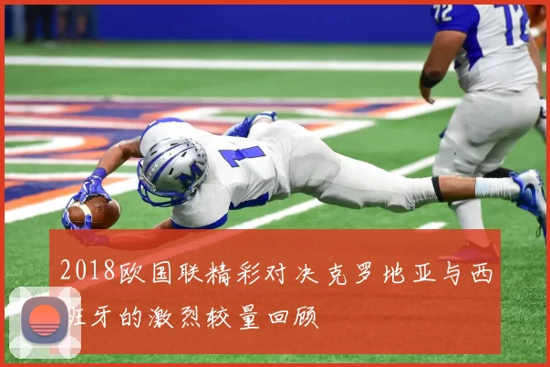 2018欧国联精彩对决克罗地亚与西班牙的激烈较量回顾